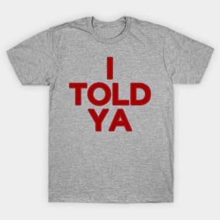 I Told Ya !!! T-Shirt